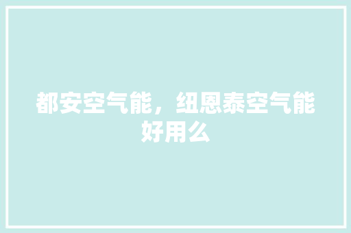 都安空气能，纽恩泰空气能好用么 综合便民