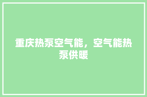 重庆热泵空气能，空气能热泵供暖 墙体维修
