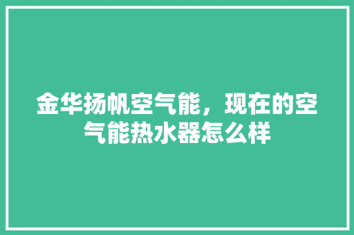 金华扬帆空气能，现在的空气能热水器怎么样 厨房维修