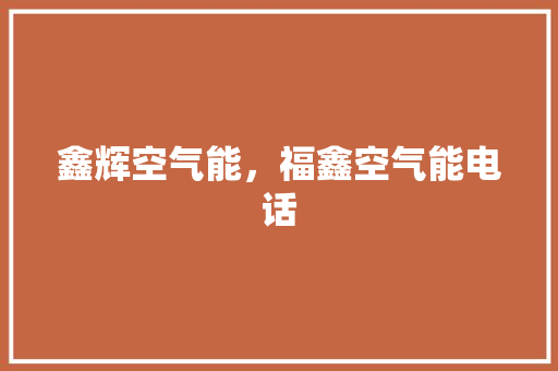 鑫辉空气能，福鑫空气能电话 综合便民