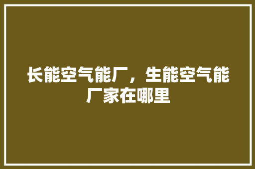 长能空气能厂，生能空气能厂家在哪里 汽车维修