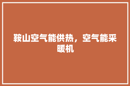 鞍山空气能供热，空气能采暖机