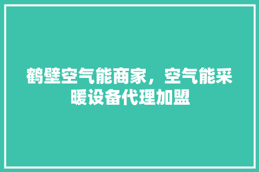 鹤壁空气能商家，空气能采暖设备代理加盟