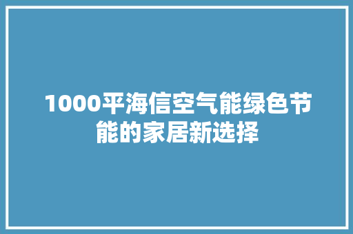 1000平海信空气能绿色节能的家居新选择 家电维修