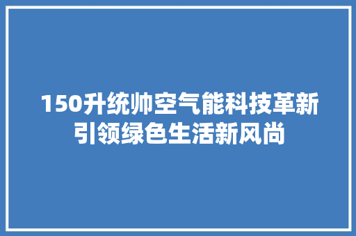 150升统帅空气能科技革新引领绿色生活新风尚 墙体维修