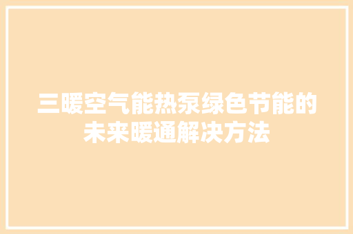 三暖空气能热泵绿色节能的未来暖通解决方法 汽车维修