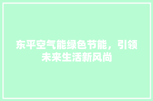 东平空气能绿色节能，引领未来生活新风尚 综合便民