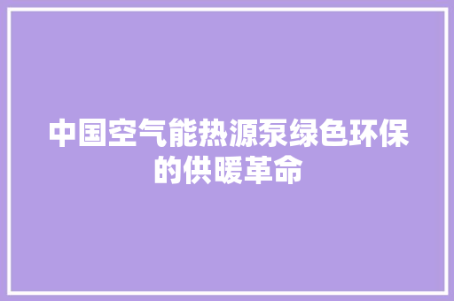 中国空气能热源泵绿色环保的供暖革命