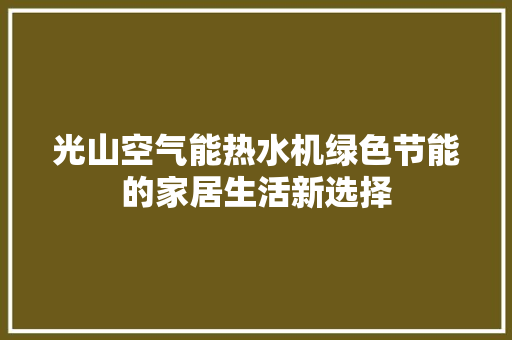 光山空气能热水机绿色节能的家居生活新选择