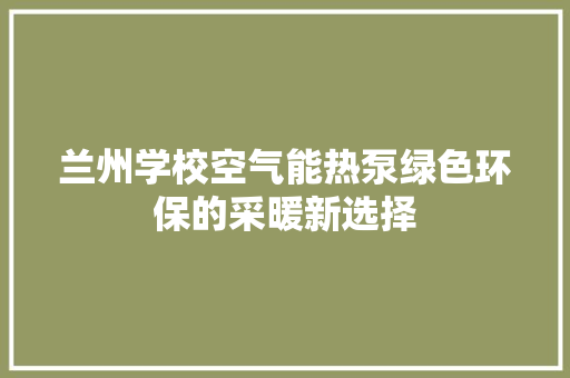 兰州学校空气能热泵绿色环保的采暖新选择