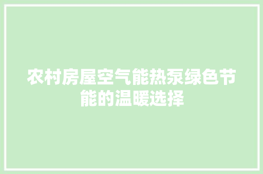 农村房屋空气能热泵绿色节能的温暖选择