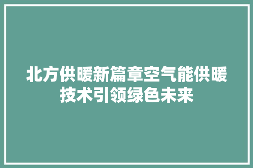 北方供暖新篇章空气能供暖技术引领绿色未来 厨房维修
