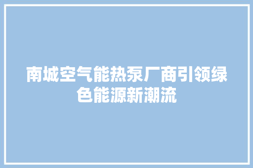 南城空气能热泵厂商引领绿色能源新潮流 综合便民