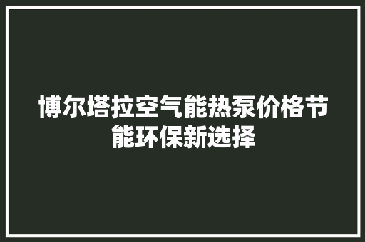 博尔塔拉空气能热泵价格节能环保新选择 汽车维修