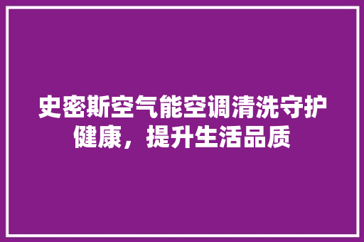 史密斯空气能空调清洗守护健康，提升生活品质 厨房维修