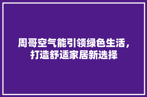 周哥空气能引领绿色生活，打造舒适家居新选择