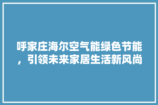 呼家庄海尔空气能绿色节能，引领未来家居生活新风尚