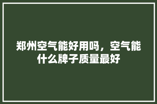 郑州空气能好用吗，空气能什么牌子质量最好