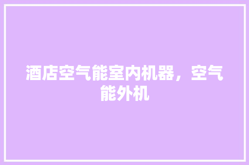 酒店空气能室内机器，空气能外机