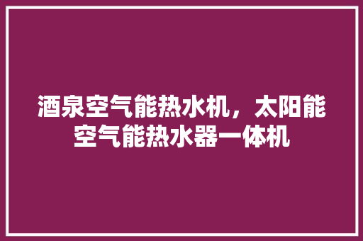 酒泉空气能热水机，太阳能空气能热水器一体机