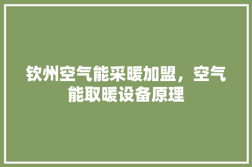 钦州空气能采暖加盟，空气能取暖设备原理
