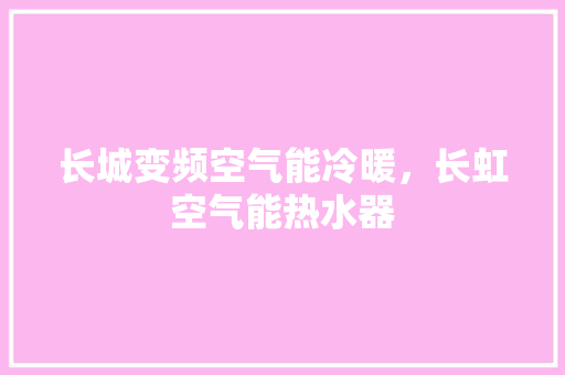长城变频空气能冷暖，长虹空气能热水器 汽车维修