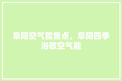 阜阳空气能售点，阜阳四季浴歌空气能 综合便民