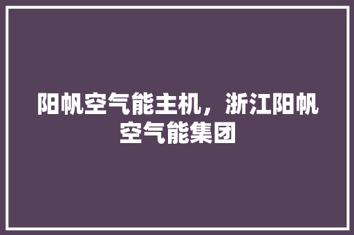 阳帆空气能主机，浙江阳帆空气能集团 墙体维修