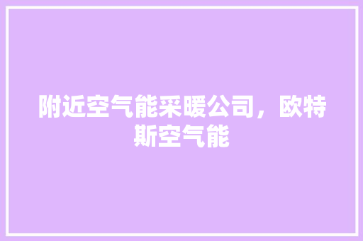 附近空气能采暖公司，欧特斯空气能 厨房维修
