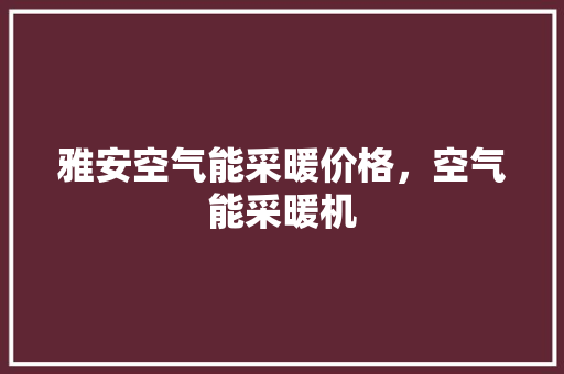 雅安空气能采暖价格，空气能采暖机 家电维修
