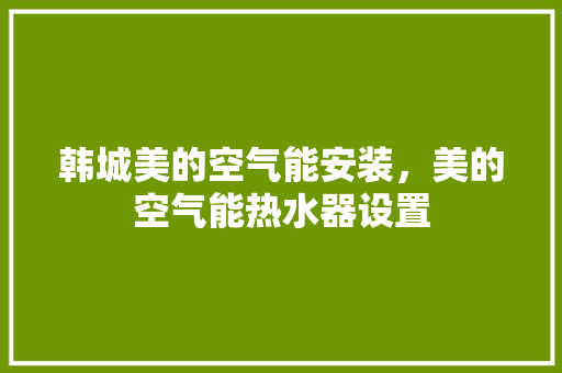 韩城美的空气能安装，美的空气能热水器设置 墙体维修