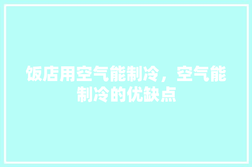 饭店用空气能制冷，空气能制冷的优缺点 厨房维修