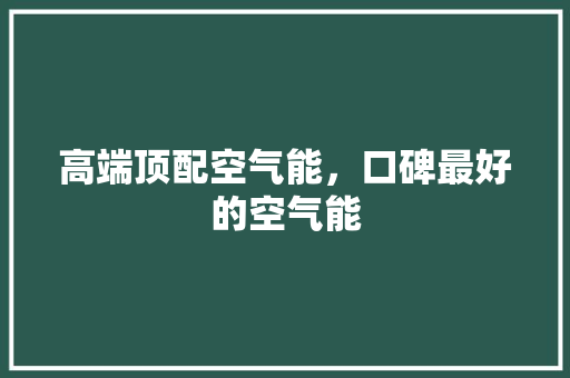 高端顶配空气能，口碑最好的空气能 汽车维修