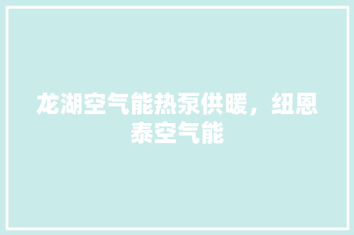 龙湖空气能热泵供暖，纽恩泰空气能 家电维修