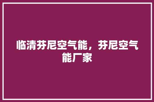 临清芬尼空气能，芬尼空气能厂家