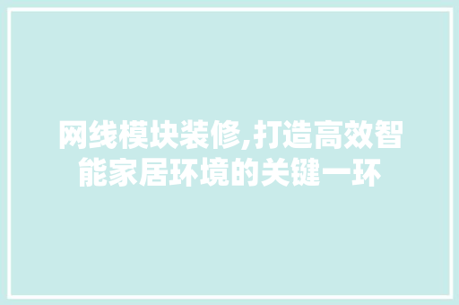 网线模块装修,打造高效智能家居环境的关键一环 网线模块装修,打造高效智能家居环境的关键一环 汽车维修