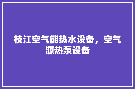 枝江空气能热水设备，空气源热泵设备