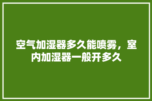 空气加湿器多久能喷雾，室内加湿器一般开多久
