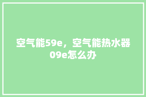 空气能59e，空气能热水器09e怎么办