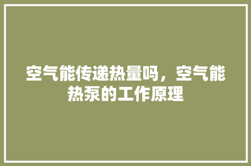 空气能传递热量吗，空气能热泵的工作原理