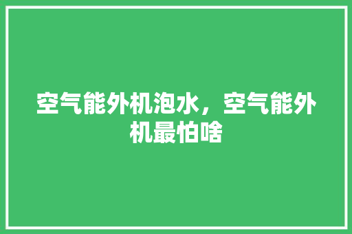 空气能外机泡水，空气能外机最怕啥
