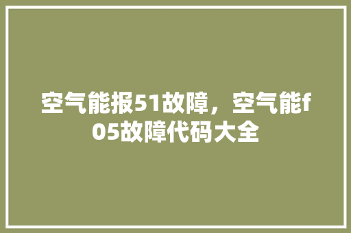 空气能报51故障，空气能f05故障代码大全 家电维修