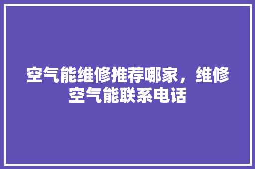 空气能维修推荐哪家，维修空气能联系电话 墙体维修