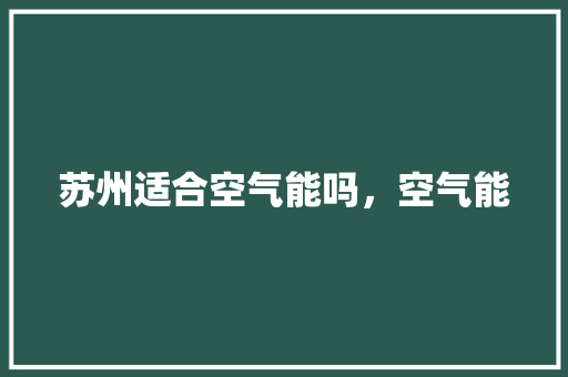 苏州适合空气能吗，空气能 汽车维修