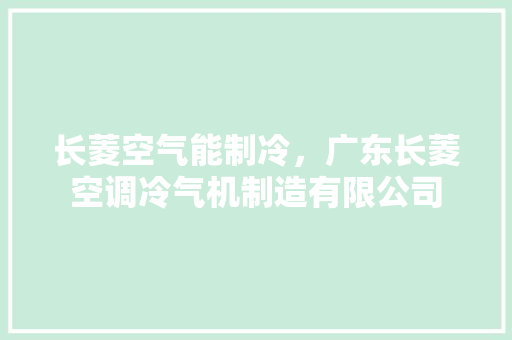 长菱空气能制冷，广东长菱空调冷气机制造有限公司
