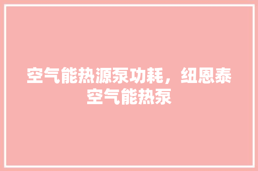 空气能热源泵功耗，纽恩泰空气能热泵 综合便民