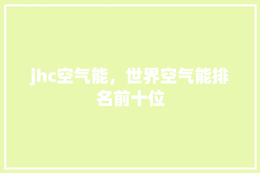 jhc空气能，世界空气能排名前十位 墙体维修