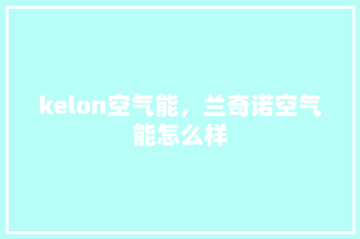 kelon空气能，兰奇诺空气能怎么样 厨房维修