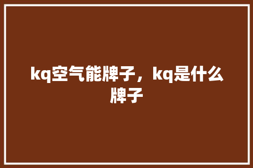 kq空气能牌子，kq是什么牌子 墙体维修