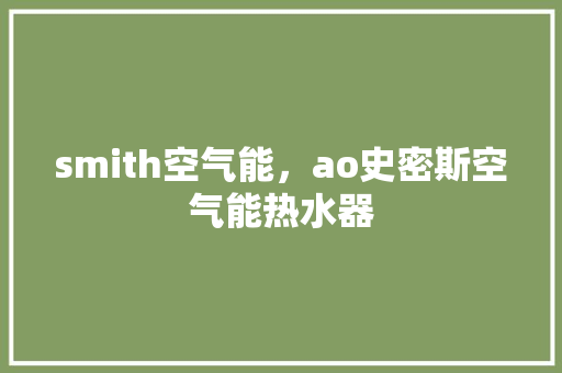 smith空气能，ao史密斯空气能热水器 家电维修